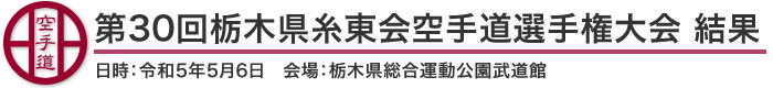 第30回栃木県糸東会空手道選手権大会 結果（日時：2023年［令和5年］5月6日 会場：栃木県総合運動公園武道館）