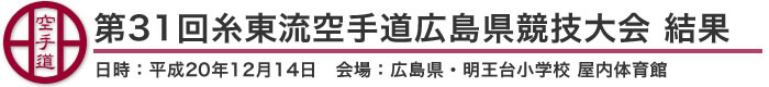 第31回糸東流空手道広島県競技大会　結果（日時：平成20年12月14日　会場：広島県・明王台小学校 屋内体育館）