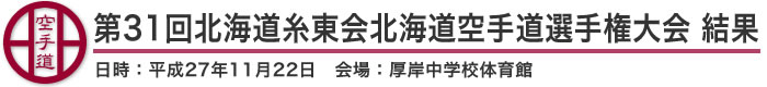 第31回北海道糸東会北海道空手道選手権大会 結果(日時：2015年［平成27年］11月22日 会場：北海道・厚岸中学校体育館)