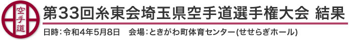 第33回糸東会埼玉県空手道選手権大会 結果(日時：2022年［令和4年］5月8日 会場：埼玉県・ときがわ町体育センター(せせらぎホール)