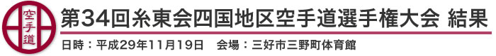 第34回糸東会四国地区空手道選手権大会 結果(日時：2017年［平成29年］11月19日 会場：徳島県・三好市三野町体育館)