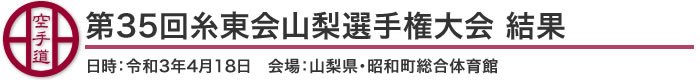 第35回糸東会山梨選手権大会 結果(日時：2021年［令和3年］4月18日 会場：山梨県・昭和町総合体育館)