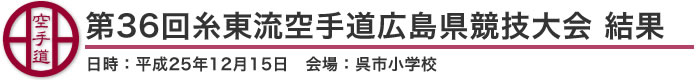 第36回糸東流空手道広島県競技大会　結果（日時：平成25年12月15日　会場：広島県・呉市小学校）