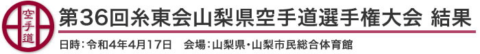 第36回糸東会山梨県空手道選手権大会 結果(日時：2022年［令和4年］4月18日 会場：山梨県・山梨市民総合体育館)