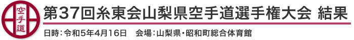 第37回糸東会山梨県空手道選手権大会 結果(日時：2023年［令和5年］4月16日 会場：山梨県・昭和町総合体育館)