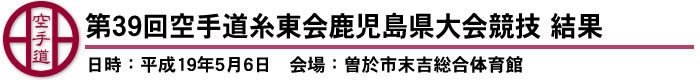 第39回空手道糸東会鹿児島県大会競技　結果（日時：平成19年5月6日　会場：曽於市末吉総合体育館）