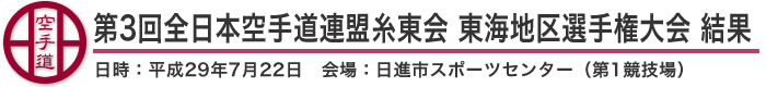 第3回全日本空手道連盟糸東会 東海地区選手権大会 結果(日時:2017年(平成29年)7月22日 会場:愛知県・日進市スポーツセンター(第1競技場))