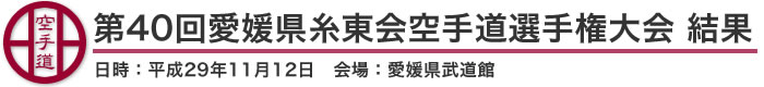 第40回愛媛県糸東会空手道選手権大会 結果（日時：2017年［平成29年］11月12日 会場：愛媛県・愛媛県武道館）