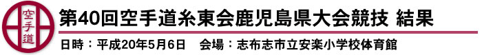 第40回空手道糸東会鹿児島県大会競技　結果（日時：平成20年5月6日　会場：志布志市立安楽小学校体育館）