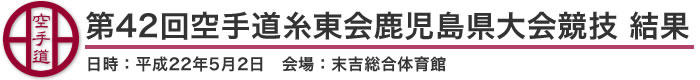 第42回空手道糸東会鹿児島県大会競技 結果（日時：2010年［平成22年］5月2日 会場：鹿児島県・末吉総合体育館）