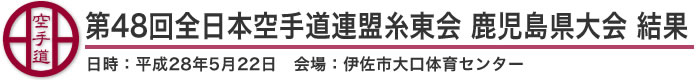 第48回全日本空手道連盟糸東会 鹿児島県大会 結果（日時：2016年［平成28年］5月22日 会場：鹿児島県・伊佐市大口体育センター）