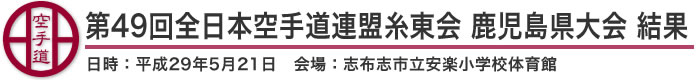 第49回全日本空手道連盟糸東会 鹿児島県大会 結果（日時：2017年［平成29年］5月21日 会場：鹿児島県・志布志市立安楽小学校体育館）