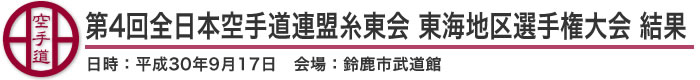 第4回全日本空手道連盟糸東会 東海地区選手権大会 結果（日時：2018年(平成30年)9月17日 会場：三重県・鈴鹿市武道館
