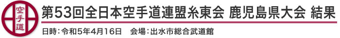 第53回全日本空手道連盟糸東会 鹿児島県大会 結果（日時：2023年［令和5年］4月16日 会場：鹿児島県・出水市総合武道館）