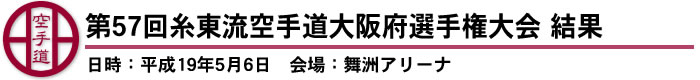 第57回糸東流空手道大阪府選手権大会　結果（日時：平成19年5月6日　会場：舞洲アリーナ）