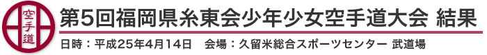 第5回福岡県糸東会少年少女空手道大会 結果（日時：2013年［平成25年］4月14日 会場：福岡県・久留米総合スポーツセンター　武道場）