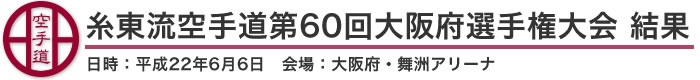 糸東流空手道第60回大阪府選手権大会　結果（日時：平成22年6月6日　会場：大阪府・舞洲アリーナ）