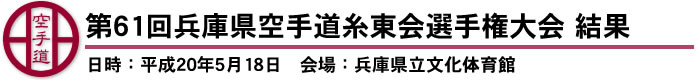 第61回兵庫県空手道糸東会選手権大会　結果（日時：平成20年5月18日　会場：兵庫県立文化体育館）