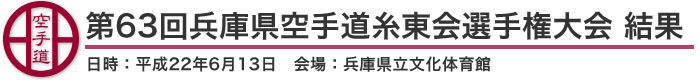 第63回兵庫県空手道糸東会選手権大会 結果（日時：2010年［平成22年］6月13日 会場：兵庫県立文化体育館）