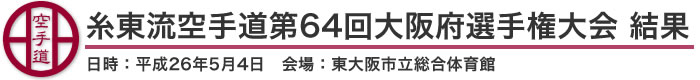 糸東流空手道第64回大阪府選手権大会　結果（日時：平成26年5月4日　会場：大阪府・東大阪市立総合体育館）