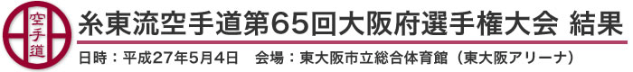 糸東流空手道第65回大阪府選手権大会　結果(日時：平成27年5月4日　会場：大阪府・東大阪市立総合体育館[東大阪アリーナ])