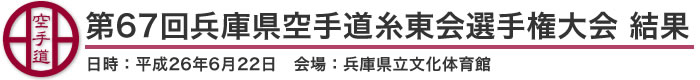 第67回兵庫県空手道糸東会選手権大会 結果（日時：2014年［平成26年］6月22日 会場：兵庫県立文化体育館）