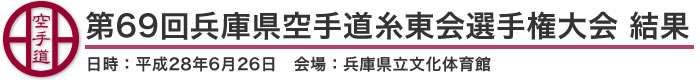 第69回兵庫県空手道糸東会選手権大会 結果（日時：2016年［平成28年］6月26日 会場：兵庫県立文化体育館）