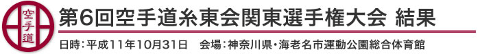 第6回空手道糸東会関東選手権大会 結果（日時：平成11年10月31日　会場：神奈川県・海老名市運動公園総合体育館）