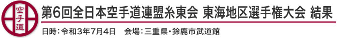 第6回全日本空手道連盟糸東会 東海地区選手権大会 結果（日時：2021年(令和3年)7月4日 会場：三重県・鈴鹿市武道館
