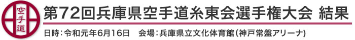 第72回兵庫県空手道糸東会選手権大会 結果（日時：2019年［令和元年］6月16日　会場：兵庫県立文化体育館[神戸常盤アリーナ]）