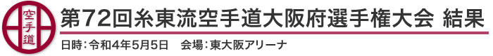 第72回全日本空手道連盟糸東会　糸東流空手道大阪府選手権大会 結果 (日時：2022年［令和4年］5月5日　会場：大阪府・東大阪アリーナ)