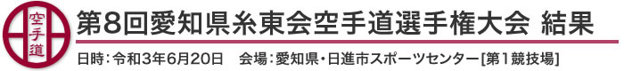 第8回愛知県糸東会空手道選手権大会 結果（日時：2021年(令和3年)6月20日 会場：愛知県・日進市スポーツセンター[第1競技場]）