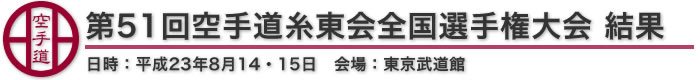 東日本大震災復興支援　第51回空手道糸東会全国選手権大会 結果 日時：平成23年8月14・15日 会場：東京武道館