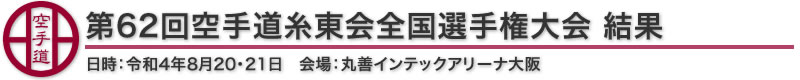 第62回空手道糸東会全国選手権大会 結果 日時：令和元年8月20・21日　会場：丸善インテックアリーナ大阪